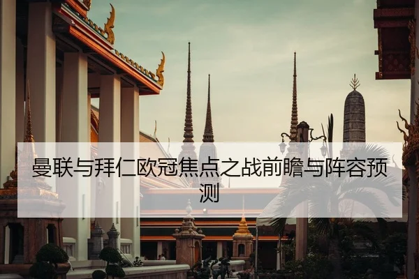 曼联与拜仁欧冠焦点之战前瞻与阵容预测